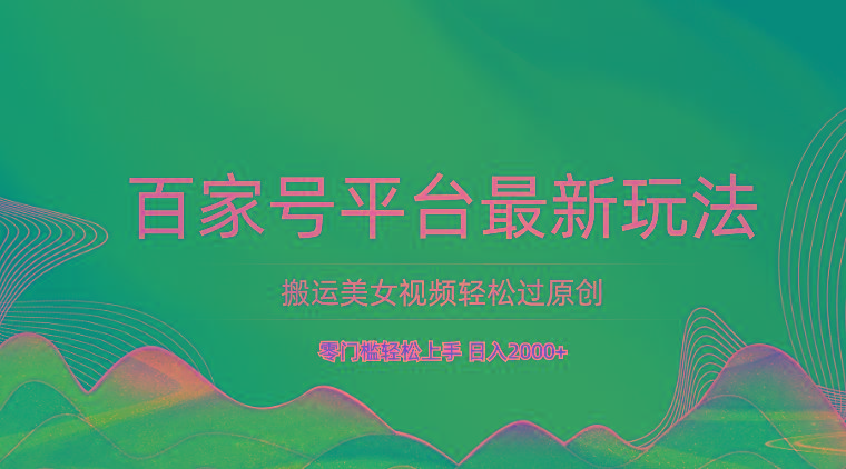 百家号平台搬运美女视频轻松过原创最新玩法，零门槛轻松上手，日入2000+ 可批量-kk网创