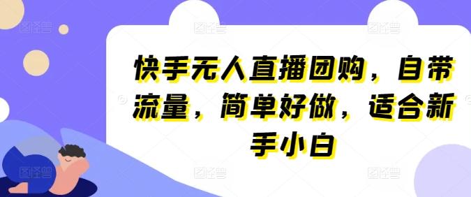 快手无人直播团购，自带流量，简单好做，适合新手小白【揭秘】-kk网创