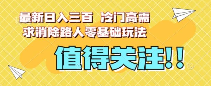 最新日入三百，冷门高需求消除路人零基础玩法【揭秘】-kk网创