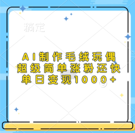 AI制作毛绒玩偶，超级简单涨粉还快，单日变现1k-kk网创
