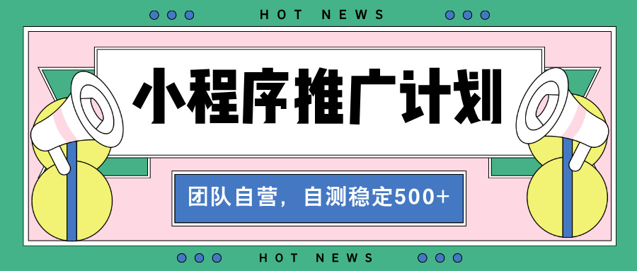 【小程序推广计划】全自动裂变，自测收益稳定在500-2000+-kk网创