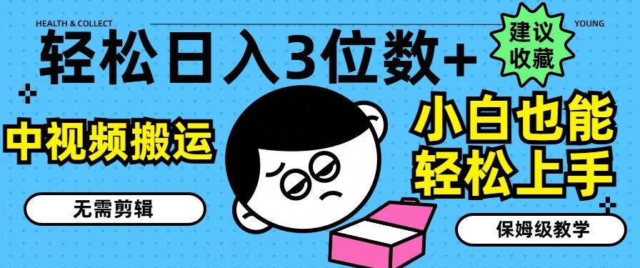 轻松日入3位数+，中视频搬运，无需剪辑，小白也能轻松上手，保姆级教学【揭秘】-kk网创
