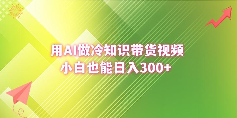 (8631期)用AI做冷知识带货视频，小白也能日入300+-kk网创