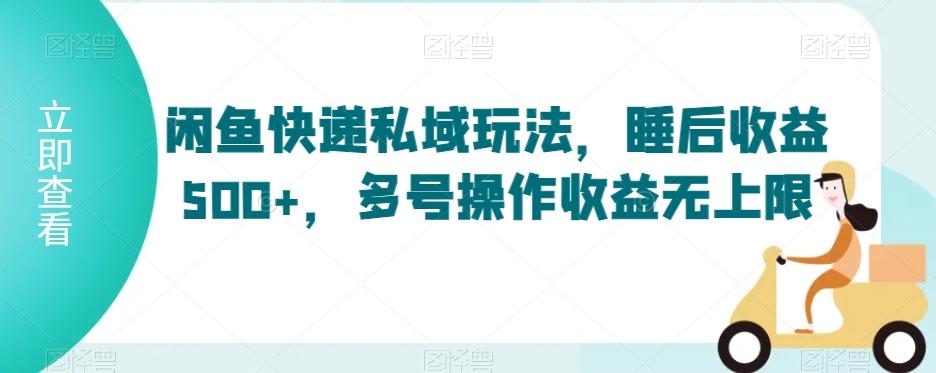 闲鱼快递私域玩法，睡后收益500+，多号操作收益无上限【揭秘】-kk网创
