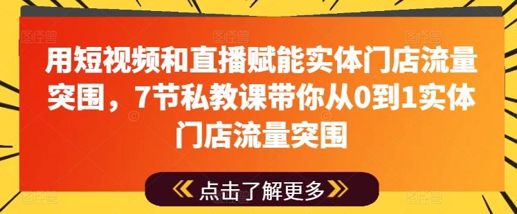 用短视频和直播赋能实体门店流量突围，7节私教课带你从0到1实体门店流量突围-kk网创