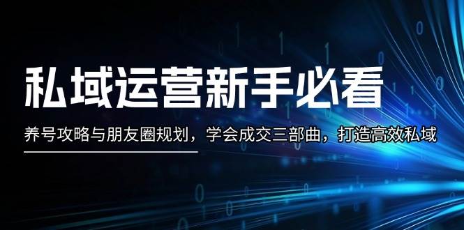 私域运营新手必看：养号攻略与朋友圈规划，学会成交三部曲，打造高效私域-kk网创