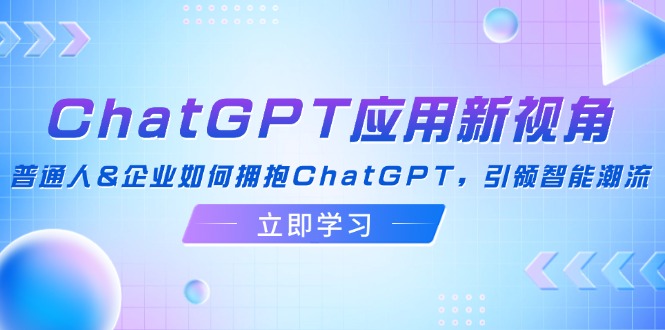 ChatGPT应用新视角：普通人&企业如何拥抱ChatGPT，引领智能潮流-kk网创