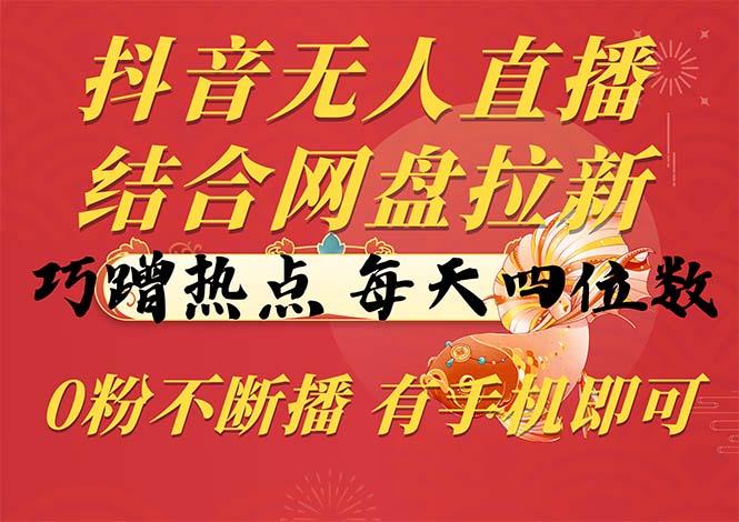 抖音无人直播，结合网盘拉新，巧蹭热点，每天四位数，0粉不断播，有手…-kk网创