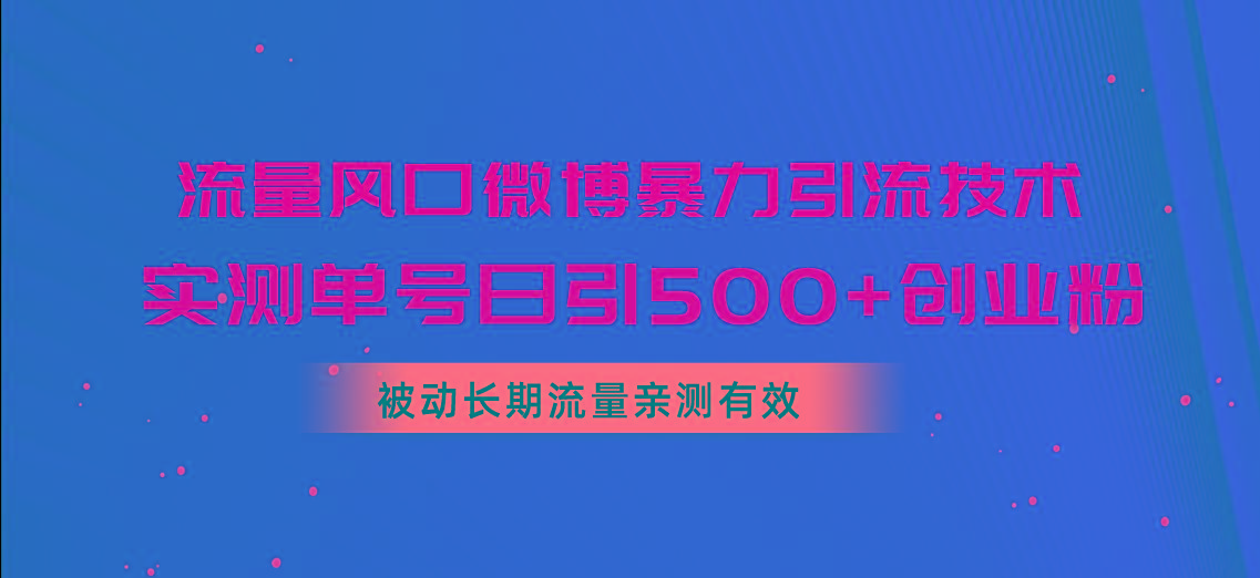 流量风口微博暴力引流技术，单号日引500+创业粉，被动长期流量-kk网创
