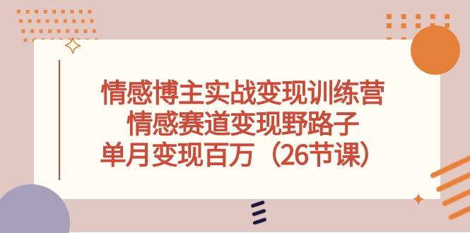 情感博主实战变现训练营，情感赛道变现野路子，单月变现百万(26节课-kk网创