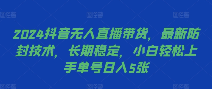 2024抖音无人直播带货，最新防封技术，长期稳定，小白轻松上手单号日入5张【揭秘】-kk网创