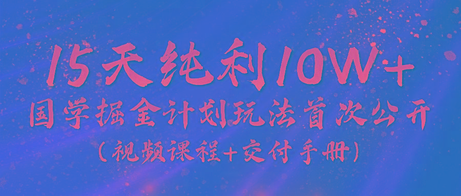 《国学掘金计划2024》实战教学视频，15天纯利10W+(视频课程+交付手册)-kk网创
