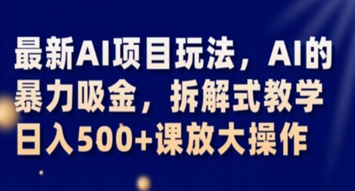 最新AI项目玩法，AI的暴力吸金，拆解式教学，日入500+课放大操作【揭秘】-kk网创