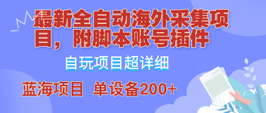 外面卖4980的全自动海外采集项目，带脚本账号插件保姆级教学，号称单日200+-kk网创