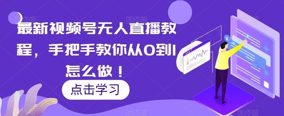 最新视频号无人直播教程，手把手教你从0到1怎么做！-kk网创