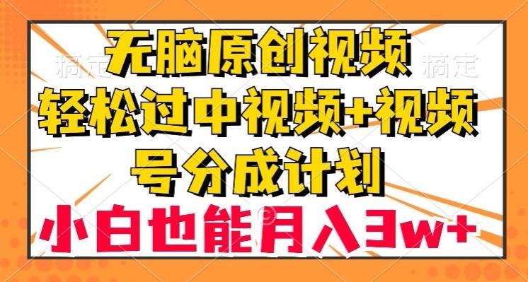 无脑原创视频，轻松过中视频+视频号分成计划，小白也能月入3w+【揭秘】-kk网创