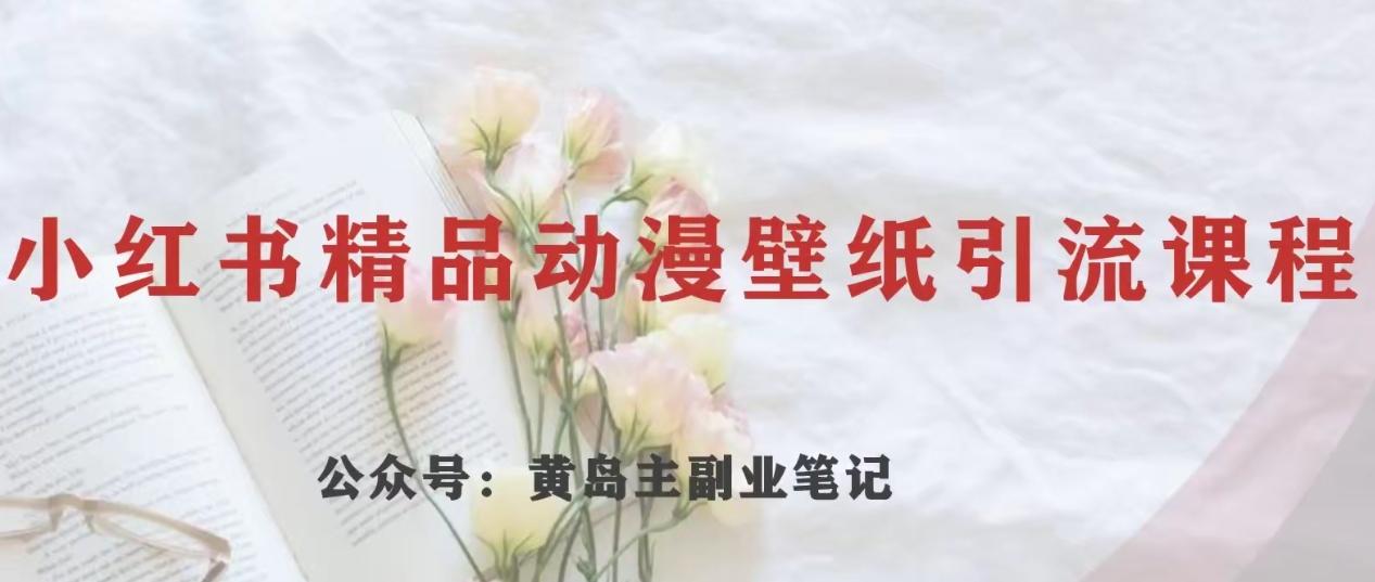 黄岛主·小红书精品动漫壁纸引流变现项目，一条龙变现玩法分享-kk网创