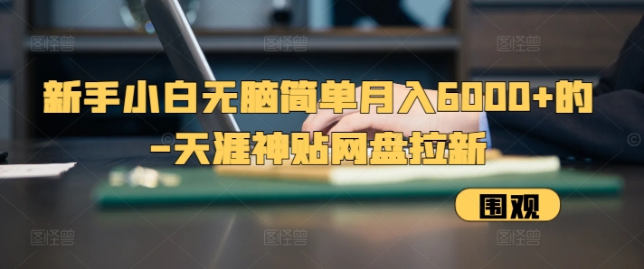 新手小白无脑简单月入6000+的-天涯神贴网盘拉新【揭秘】-kk网创