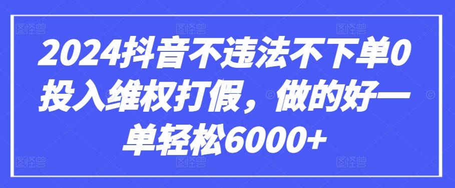 2024抖音不违法不下单0投入维权打假，做的好一单轻松6000+【仅揭秘】-kk网创