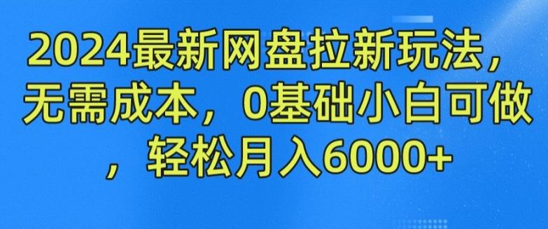 2024最新网盘拉新玩法，无需成本，0基础小白可做，轻松月入6000+【揭秘】-kk网创