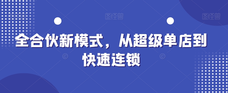 全合伙新模式，从超级单店到快速连锁-kk网创