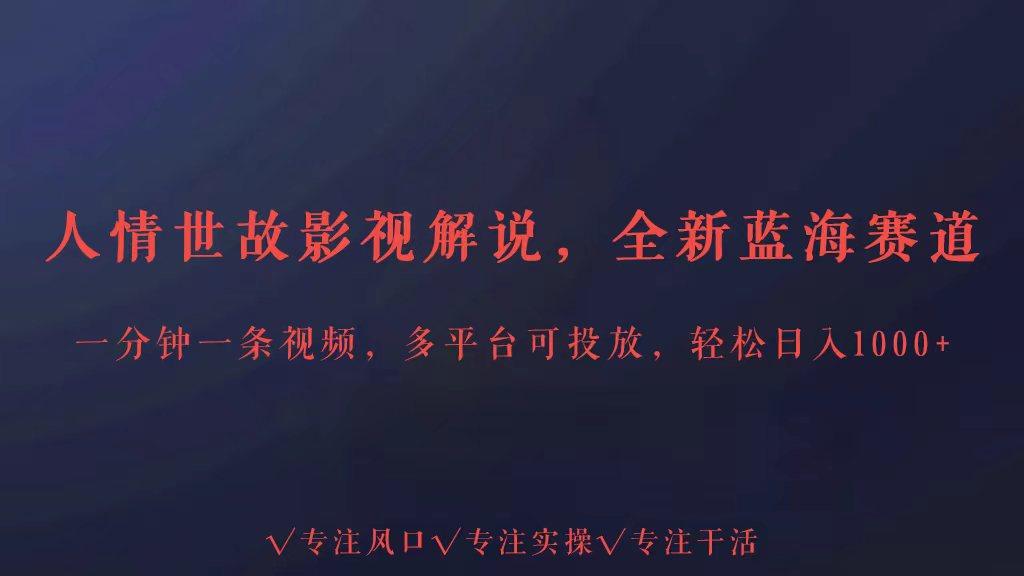 全新蓝海赛道人情世故解说，多平台投放轻松日入3000+-kk网创