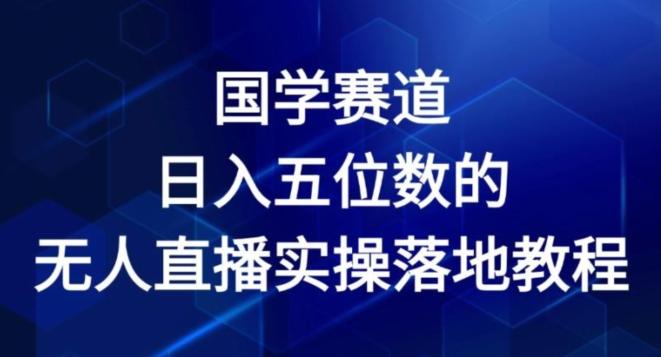 国学赛道-2024年日入五位数无人直播实操落地教程【揭秘】-kk网创