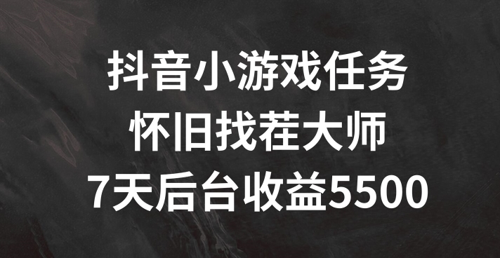 抖音小游戏任务，怀旧找茬，7天收入5500+【揭秘】-kk网创
