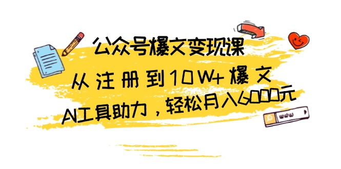 公众号爆文变现课：从注册到10W+爆文，AI工具助力，轻松月入6000元-kk网创