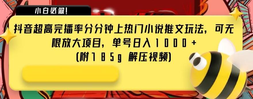 抖音超高完播率分分钟上热门小说推文玩法，可无限放大项目，单号日入1000+(附785g解压视频)【揭秘】-kk网创
