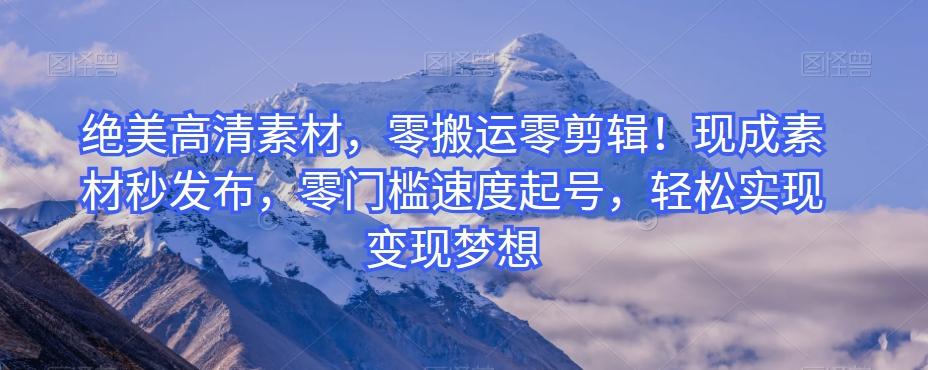 绝美高清素材，零搬运零剪辑！现成素材秒发布，零门槛速度起号，轻松实现变现梦想-kk网创