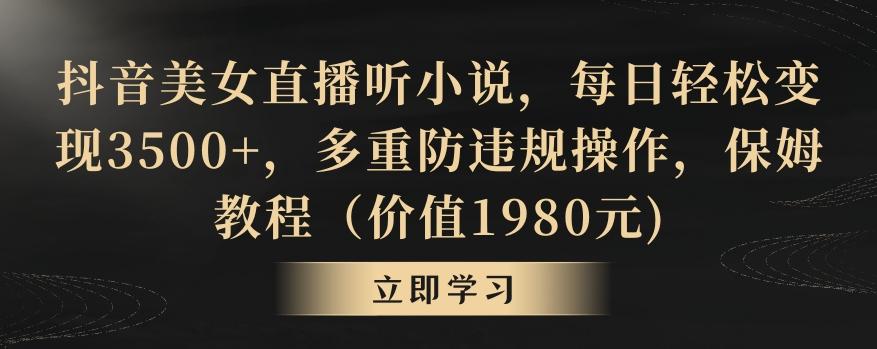 抖音美女直播听小说，每日轻松变现3500+，多重防违规操作，保姆教程(价值1980元)【揭秘】-kk网创