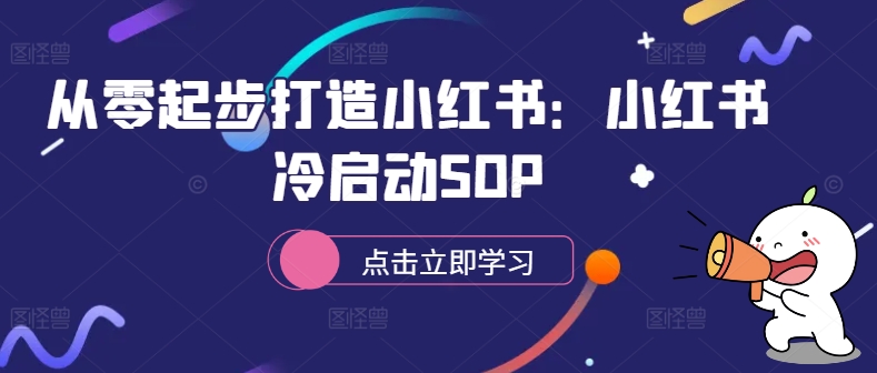 从零起步打造小红书：小红书冷启动SOP-kk网创