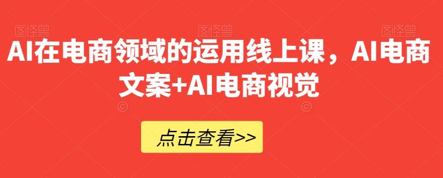 AI在电商领域的运用线上课，​AI电商文案+AI电商视觉-kk网创