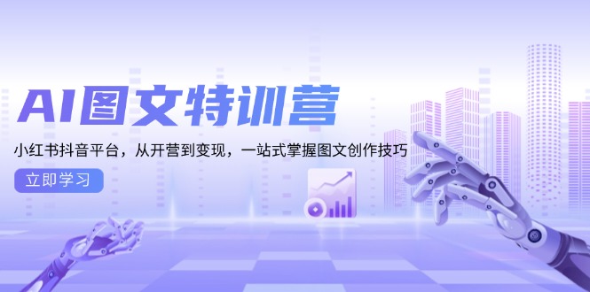 AI图文特训营：小红书抖音平台，从开营到变现，一站式掌握图文创作技巧-kk网创