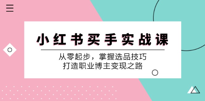 小红书买手实战课：从零起步，掌握选品技巧，打造职业博主变现之路-kk网创