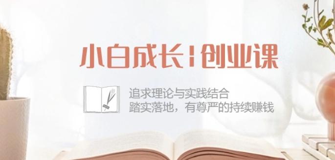 小白成长创业课：追求理论与实践结合，踏实落地，有尊严的持续赚钱-42节-kk网创