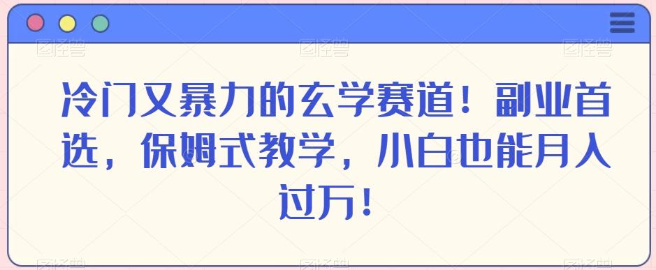 冷门又暴力的玄学赛道！副业首选，保姆式教学，小白也能月入过万！-kk网创
