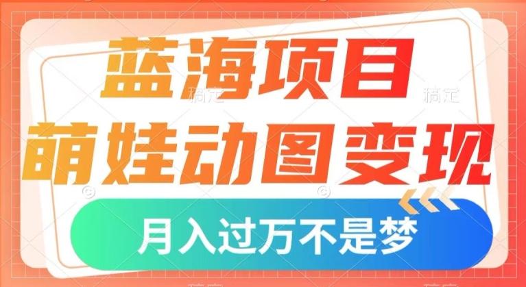 蓝海项目，萌娃动图变现，几分钟一个视频，小白也可直接入手，月入1w+【揭秘】-kk网创