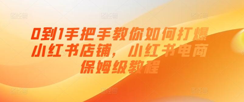 0到1手把手教你如何打爆小红书店铺，小红书电商保姆级教程-kk网创