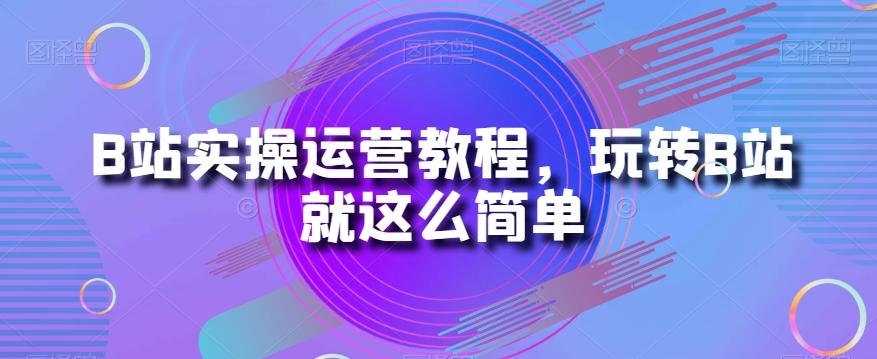 B站实操运营教程，玩转B站就这么简单-kk网创