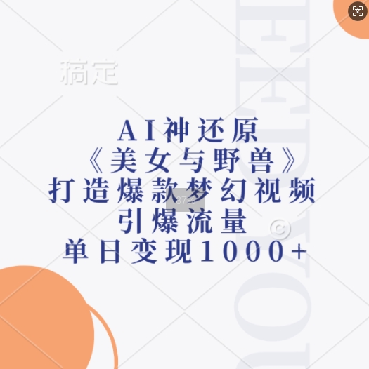 AI神还原《美女与野兽》，打造爆款梦幻视频，引爆流量，单日变现1k-kk网创