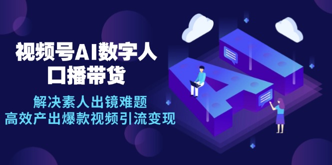 视频号数字人AI口播带货，解决素人出镜难题，高效产出爆款视频引流变现-kk网创