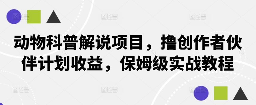 动物科普解说项目，撸创作者伙伴计划收益，保姆级实战教程-kk网创