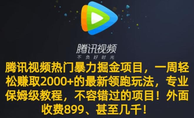 腾讯视频热门暴力掘金项目，一周轻松赚取2000+的最新领跑玩法，专业保姆级教程-kk网创