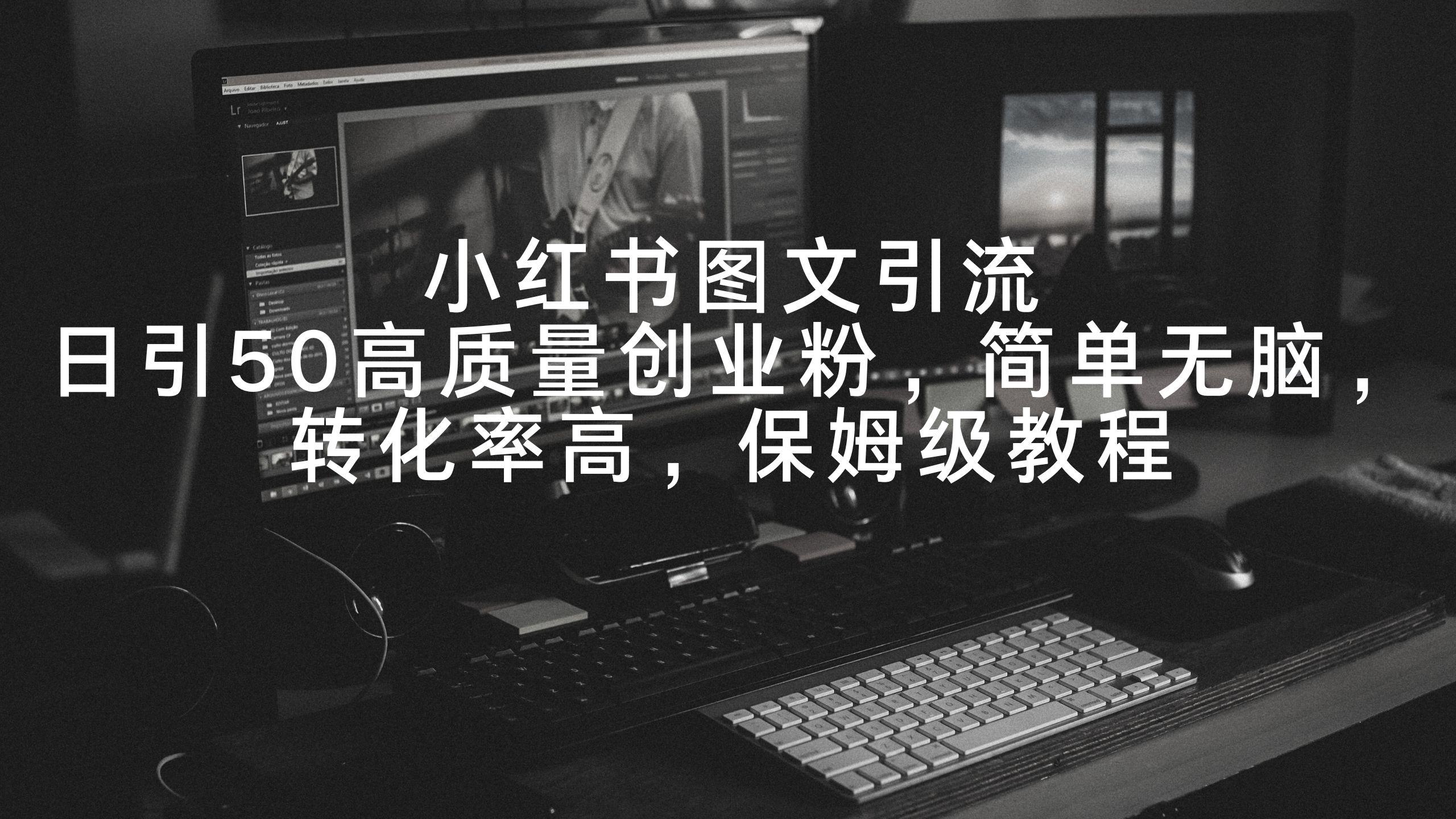 小红书图文引流，日引50高质量创业粉，简单无脑，转化率高，保姆级教程-kk网创