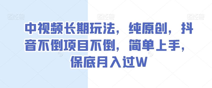 中视频长期玩法，纯原创，抖音不倒项目不倒，简单上手，保底月入过W【揭秘】-kk网创