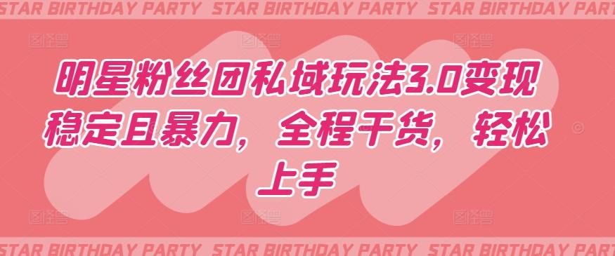 明星粉丝团私域玩法3.0变现稳定且暴力，全程干货，轻松上手【揭秘】-kk网创