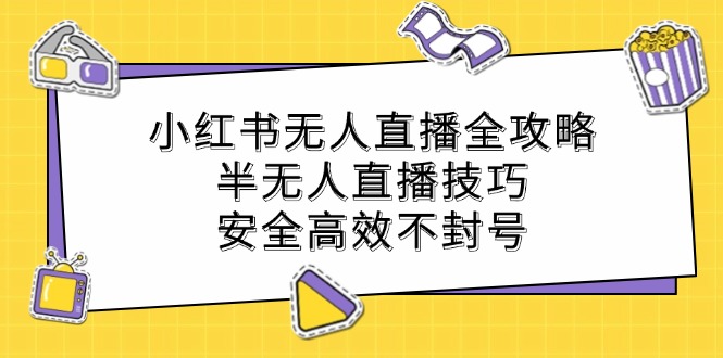 小红书无人直播全攻略：半无人直播技巧，安全高效不封号-kk网创