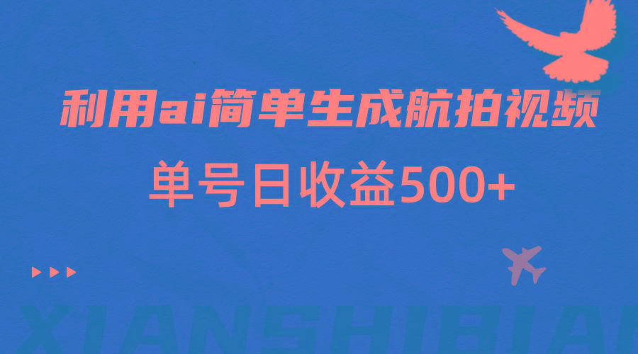 利用ai简单复制粘贴，生成航拍视频，单号日收益500+-kk网创